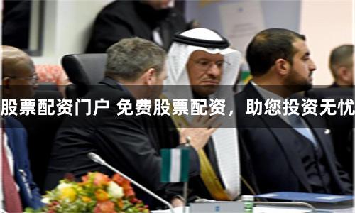 股票配资门户 免费股票配资，助您投资无忧