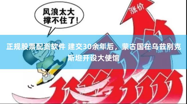 正规股票配资软件 建交30余年后，蒙古国在乌兹别克斯坦开设大使馆