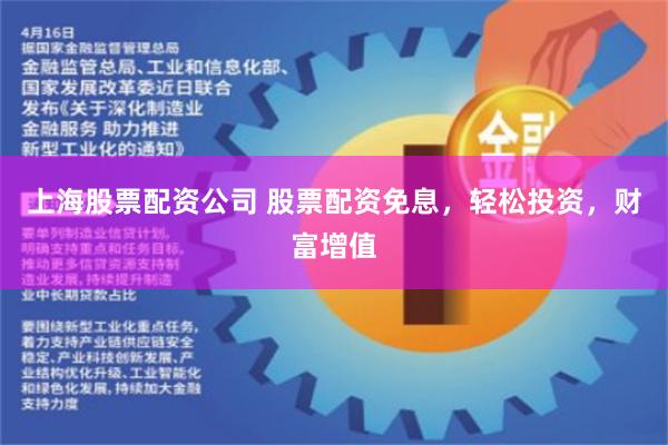 上海股票配资公司 股票配资免息，轻松投资，财富增值