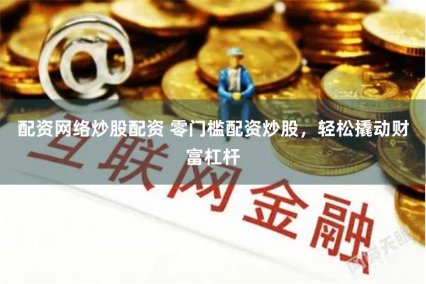 配资网络炒股配资 零门槛配资炒股，轻松撬动财富杠杆
