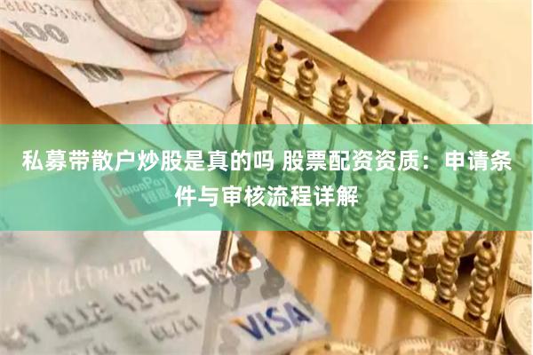 私募带散户炒股是真的吗 股票配资资质：申请条件与审核流程详解