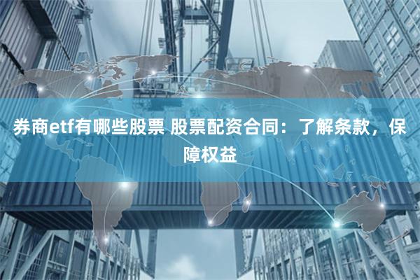 券商etf有哪些股票 股票配资合同：了解条款，保障权益
