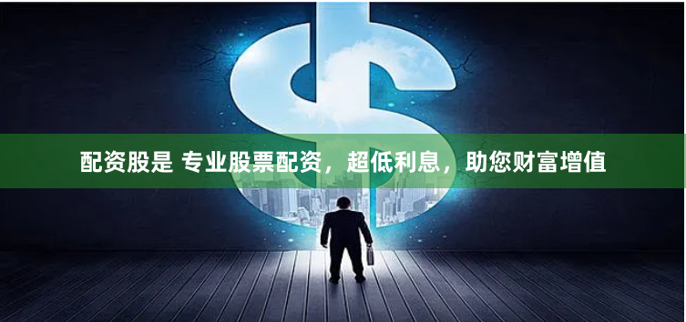 配资股是 专业股票配资，超低利息，助您财富增值