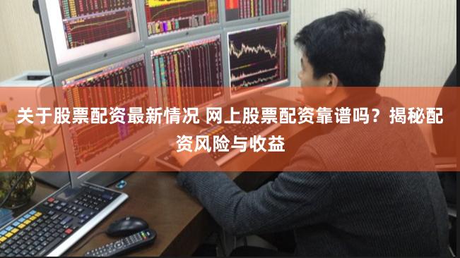 关于股票配资最新情况 网上股票配资靠谱吗？揭秘配资风险与收益