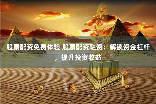 股票配资免费体验 股票配资融资：解锁资金杠杆，提升投资收益