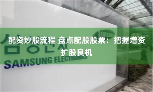配资炒股流程 盘点配股股票：把握增资扩股良机