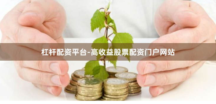 杠杆配资平台-高收益股票配资门户网站
