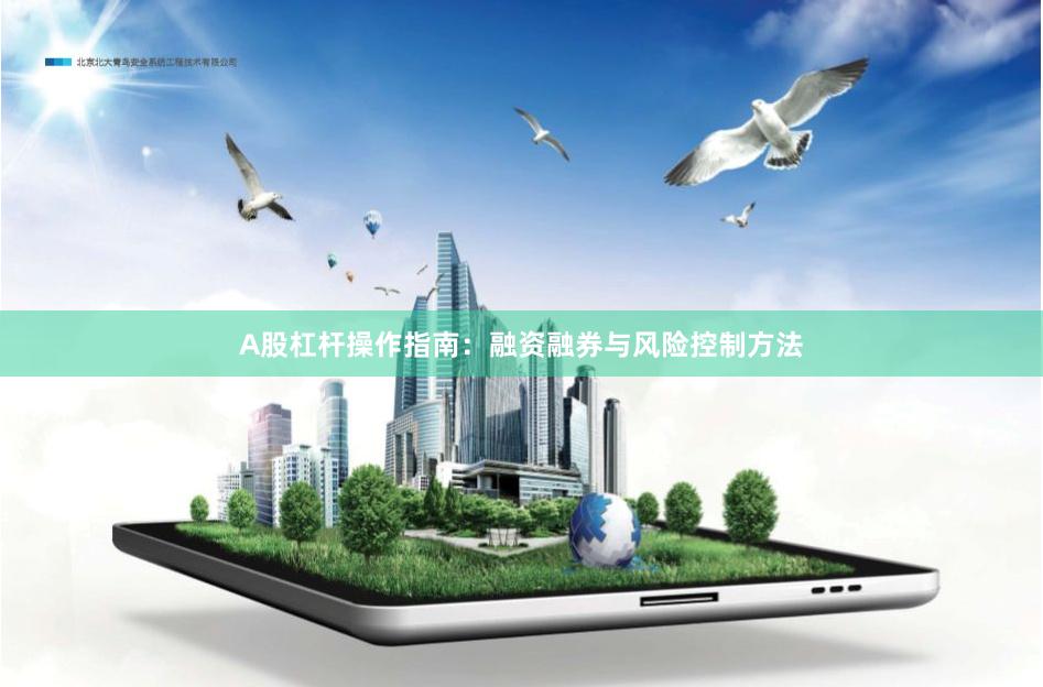 A股杠杆操作指南：融资融券与风险控制方法
