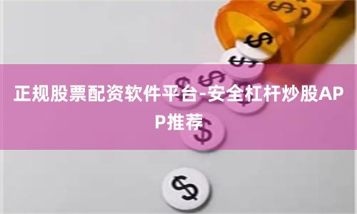 正规股票配资软件平台-安全杠杆炒股APP推荐