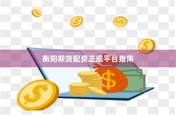 衡阳期货配资正规平台指南