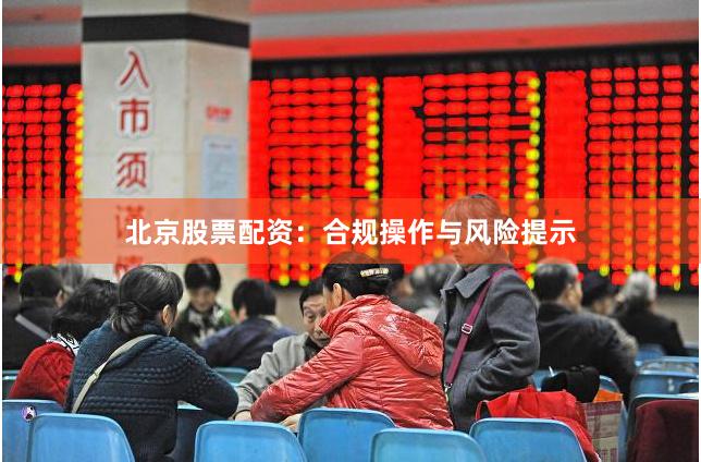 北京股票配资：合规操作与风险提示