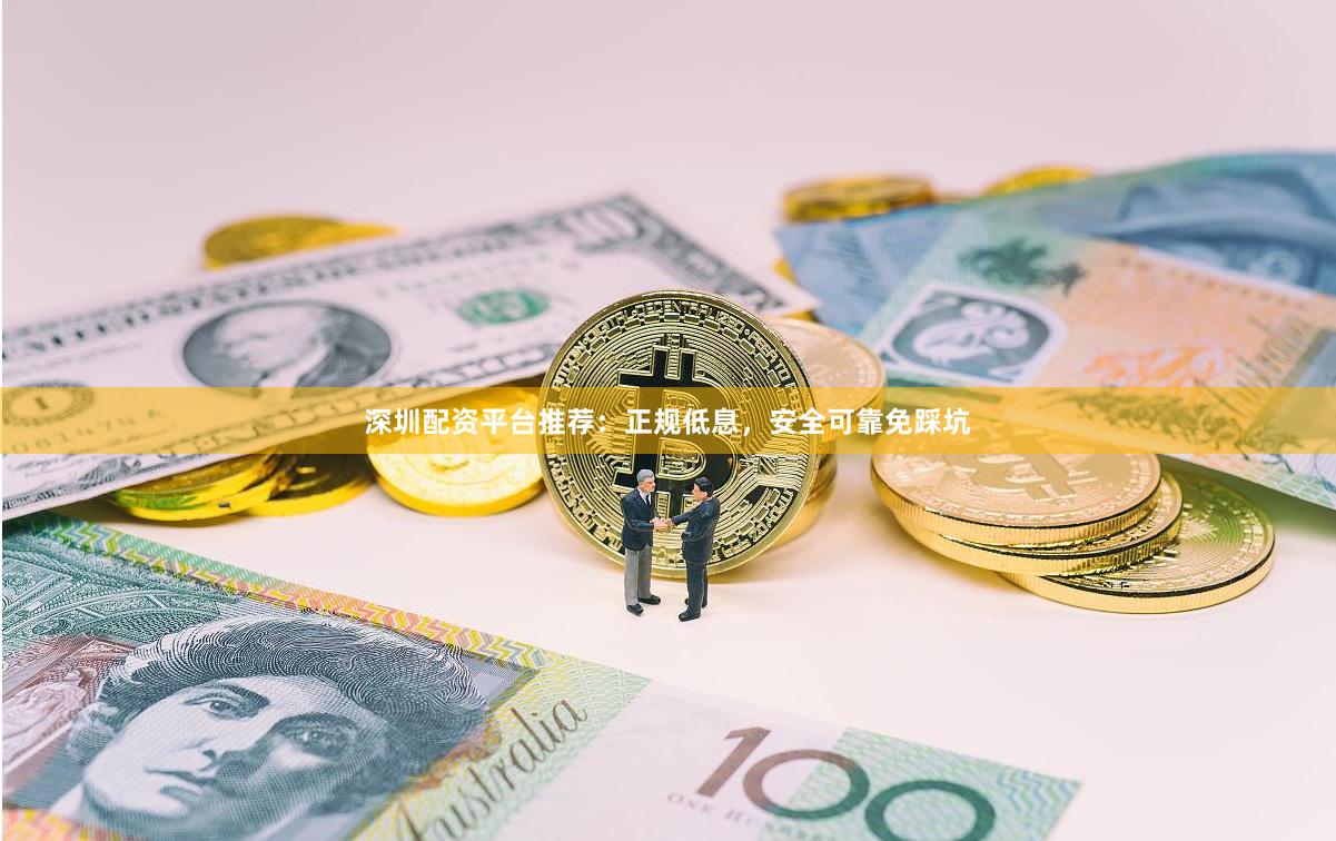深圳配资平台推荐：正规低息，安全可靠免踩坑