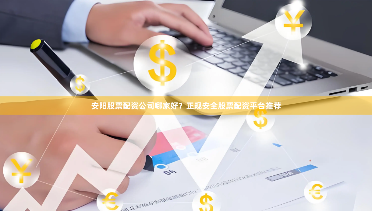 安阳股票配资公司哪家好？正规安全股票配资平台推荐