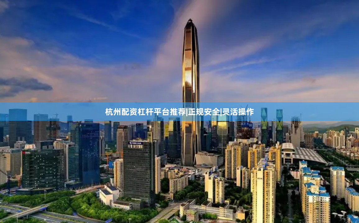 杭州配资杠杆平台推荐|正规安全|灵活操作